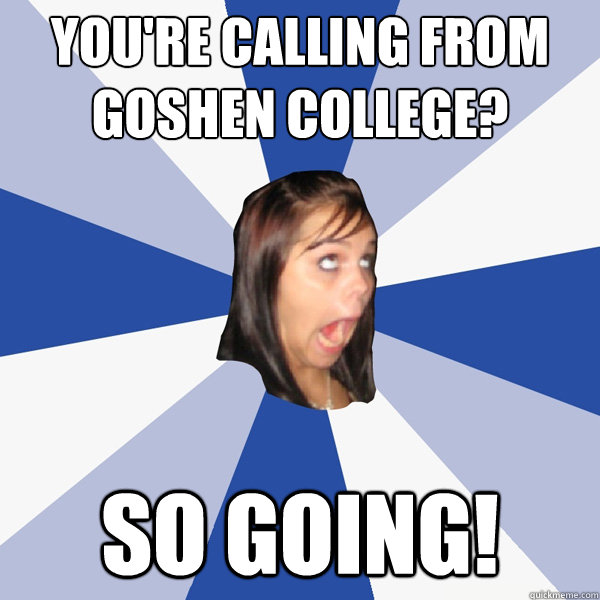 You're Calling From Goshen college? SO GOING!  Annoying Facebook Girl