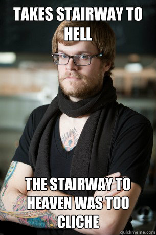 Takes stairway to hell The stairway to heaven was too cliche  Hipster Barista