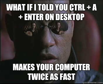 What if I told you CTRL + A + Enter on desktop  Makes your computer twice as fast  Morpheus SC