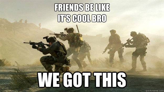 Friends be like
It's cool bro we got this - Friends be like
It's cool bro we got this  Friends