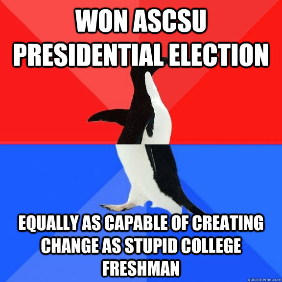 WOn ASCSU PRESIDENTIAL ELECTION EQUALLY AS capable of creating change as stupid college freshman   Socially Awksome Penguin