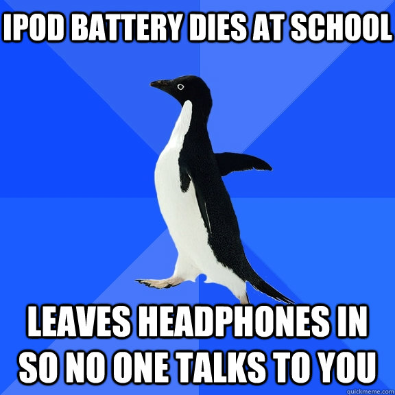 ipod battery dies at school leaves headphones in so no one talks to you    Socially Awkward Penguin