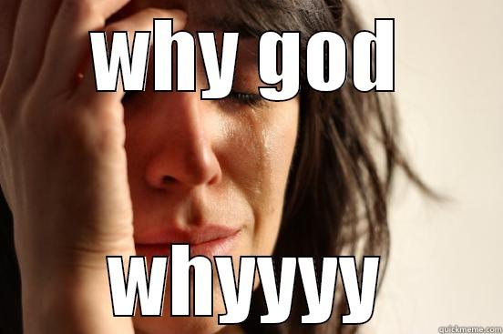 WHY GOD WHYYYY First World Problems