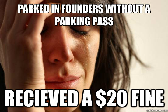 Parked in Founders without a parking pass Recieved a $20 fine  First World Problems
