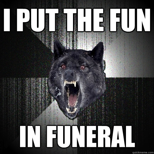 I put the fun in funeral  Insanity Wolf