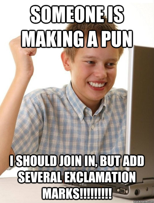 Someone is making a pun I should join in, but add several exclamation marks!!!!!!!!! - Someone is making a pun I should join in, but add several exclamation marks!!!!!!!!!  First Day on the Internet Kid