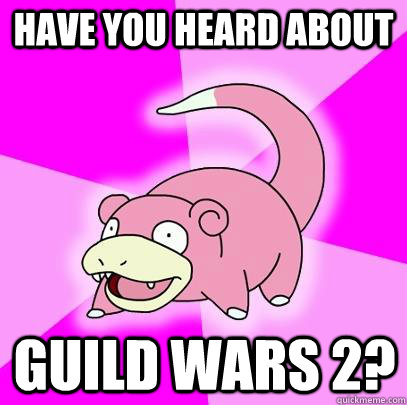 Have you heard about guild wars 2?  Slowpoke