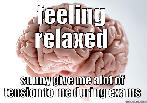 FEELING RELAXED SUNNY GIVE ME ALOT OF TENSION TO ME DURING EXAMS Scumbag Brain