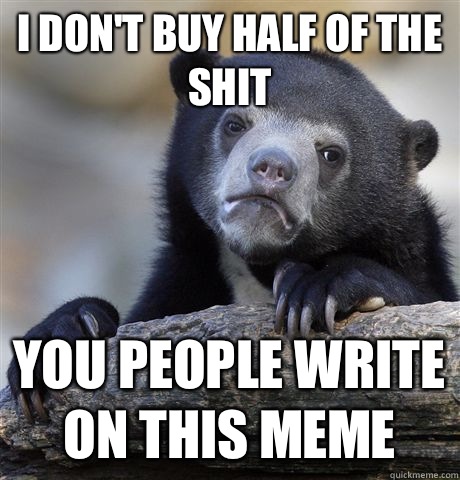 I don't buy half of the shit You people write on this meme  Confession Bear