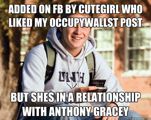 ADDED ON FB BY CUTEGIRL WHO LIKED MY OCCUPYWALLST POST BUT SHES IN A RELATIONSHIP WITH ANTHONY GRACEY  College Freshman