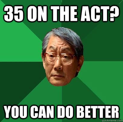 35 on the act? you can do better  High Expectations Asian Father