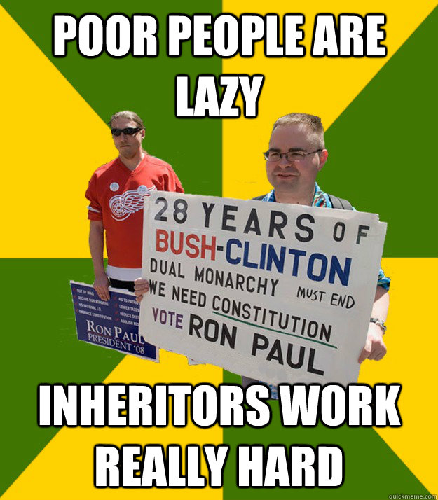 poor people are lazy inheritors work really hard  Brainwashed Libertarian