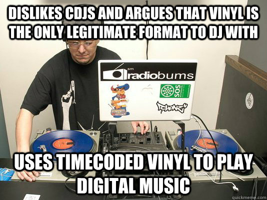 dislikes cdjs and argues that vinyl is the only legitimate format to dj with Uses timecoded vinyl to play digital music  Scumbag DJ