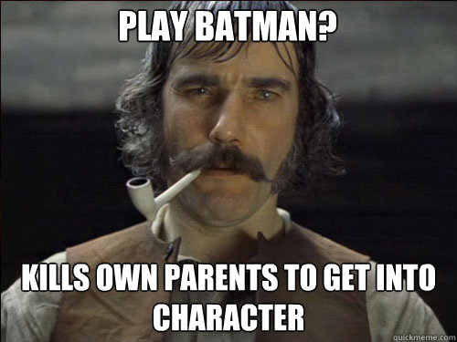 Play Batman? Kills own parents to get into character  Overly committed Daniel Day Lewis