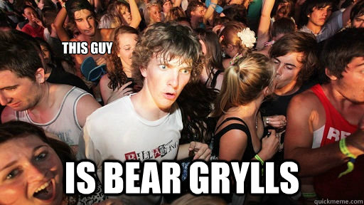 This guy Is Bear Grylls  Sudden Clarity Clarence