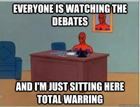 Everyone is watching the debates And I'm just sitting here total warring  Im just sitting here masturbating