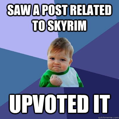 Saw a post related to skyrim Upvoted it  Success Kid