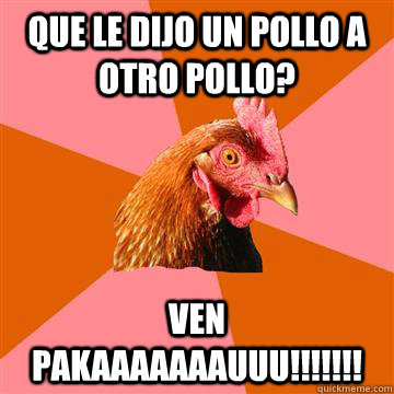 Que le dijo un pollo a otro pollo? Ven pakaaaaaaauuu!!!!!!! - Que le dijo un pollo a otro pollo? Ven pakaaaaaaauuu!!!!!!!  Anti-Joke Chicken