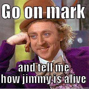 GO ON MARK  AND TELL ME HOW JIMMY IS ALIVE Condescending Wonka