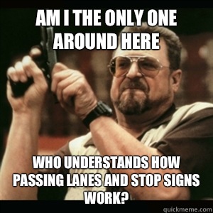 Am i the only one around here who understands how passing lanes and stop signs work? - Am i the only one around here who understands how passing lanes and stop signs work?  Am I The Only One Round Here
