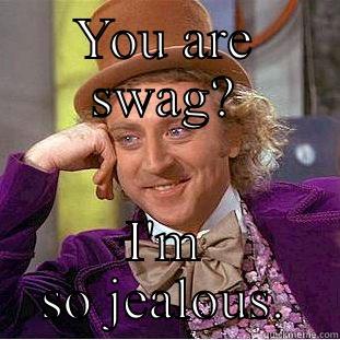 You are so swag - YOU ARE SWAG? I'M SO JEALOUS. Creepy Wonka
