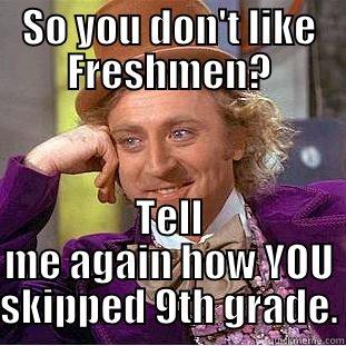SO YOU DON'T LIKE FRESHMEN? TELL ME AGAIN HOW YOU SKIPPED 9TH GRADE. Condescending Wonka