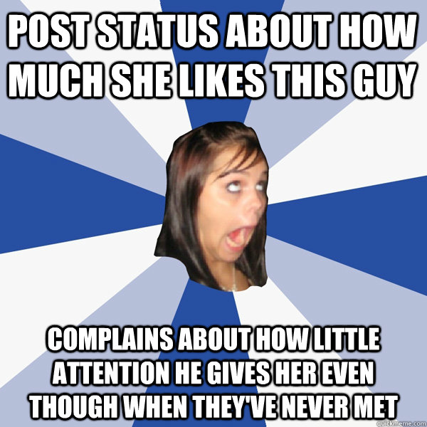 Post status about how much she likes this guy complains about how little attention he gives her even though when they've never met  Annoying Facebook Girl