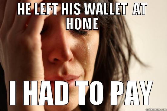 HE LEFT HIS WALLET  AT HOME I HAD TO PAY First World Problems