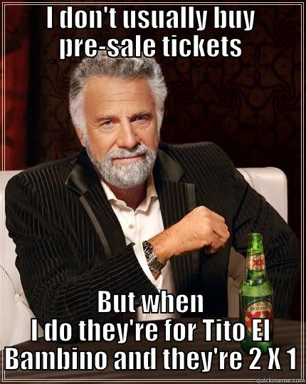 I DON'T USUALLY BUY PRE-SALE TICKETS BUT WHEN I DO THEY'RE FOR TITO EL BAMBINO AND THEY'RE 2 X 1 The Most Interesting Man In The World
