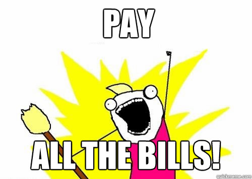 Pay all the bills! - Pay all the bills!  Fear all the things