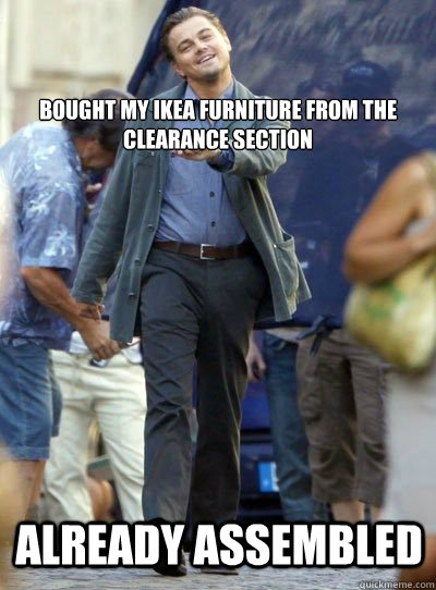 bought my ikea furniture from the clearance section already assembled - bought my ikea furniture from the clearance section already assembled  Leonardo DiHapprio