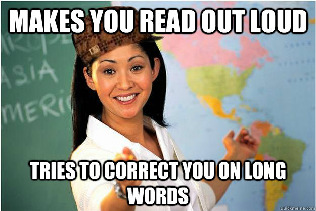 makes you read out loud tries to correct you on long words - makes you read out loud tries to correct you on long words  Scumbag Teacher