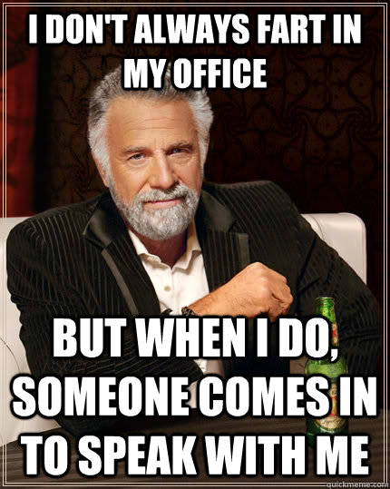 I don't always fart in my office but when i do, someone comes in to speak with me  The Most Interesting Man In The World