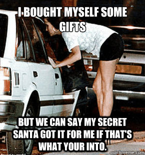 I bought myself some gifts but we can say my secret santa got it for me if that's what your into.  FB karma whore