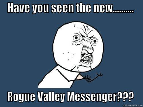 HAVE YOU SEEN THE NEW.......... ROGUE VALLEY MESSENGER??? Y U No