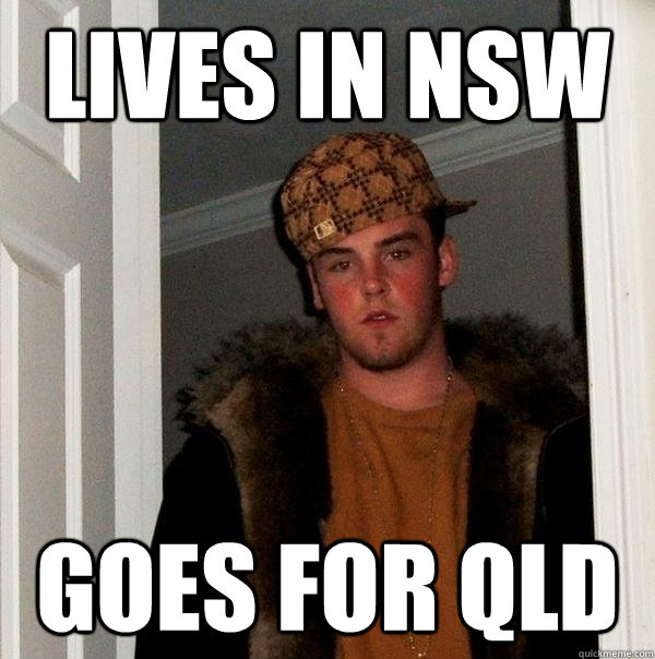 Lives in NSW Goes for QLD  Scumbag Steve