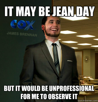 It may be jean day But it would be unprofessional for me to observe it  Success Chunk