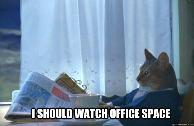 I should watch office space  Sophisticated Cat