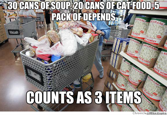 30 cans of soup, 20 cans of cat food, 5 pack of depends counts as 3 items  Scumbag shopper
