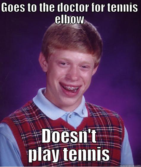 GOES TO THE DOCTOR FOR TENNIS ELBOW DOESN'T PLAY TENNIS Bad Luck Brian