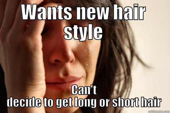 WANTS NEW HAIR STYLE CAN'T DECIDE TO GET LONG OR SHORT HAIR First World Problems