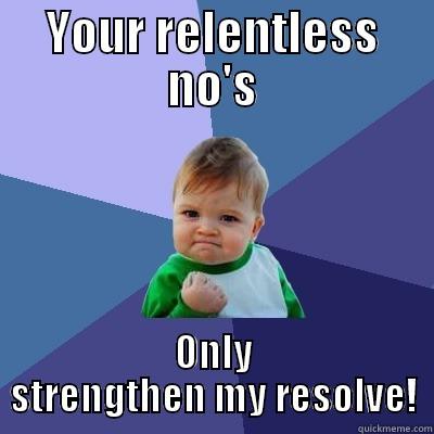 YOUR RELENTLESS NO'S ONLY STRENGTHEN MY RESOLVE! Success Kid