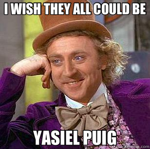 I WISH THEY ALL COULD BE YASIEL PUIG - I WISH THEY ALL COULD BE YASIEL PUIG  Condescending Wonka