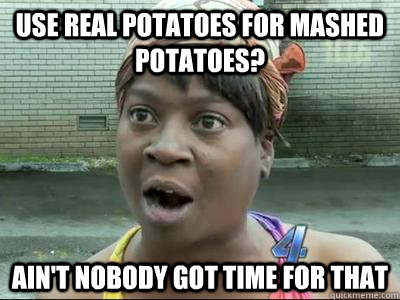 use real potatoes for mashed potatoes? Ain't Nobody Got Time For That  No Time Sweet Brown