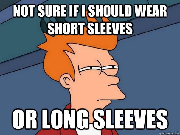 Not sure if i should wear short sleeves Or long sleeves  Futurama Fry