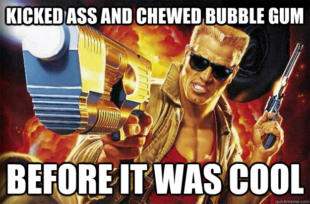 Kicked ass and chewed bubble gum Before it was cool  - Kicked ass and chewed bubble gum Before it was cool   Hipster Duke Nukem