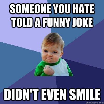 someone you hate told a funny joke didn't even smile  Success Kid