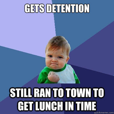 gets detention still ran to town to get lunch in time  Success Kid