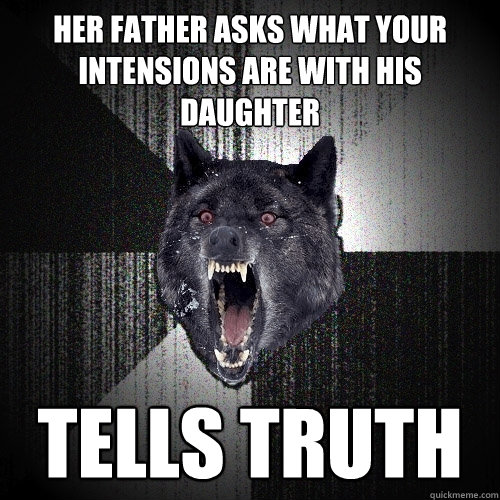 Her father asks what your intensions are with his daughter tells truth  Insanity Wolf