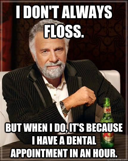 I don't always floss. but when I do, it's because I have a dental appointment in an hour.  